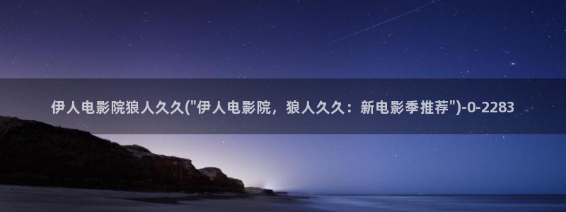 伊人久久情爱影院：伊人电影院狼人久久(\