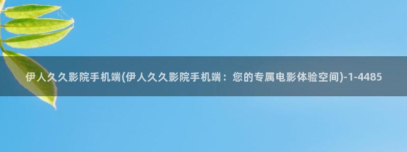 大香伊人蕉网视频：伊人久久影院手机端(伊人久久影院手机端：您的专属电影体验空间)
