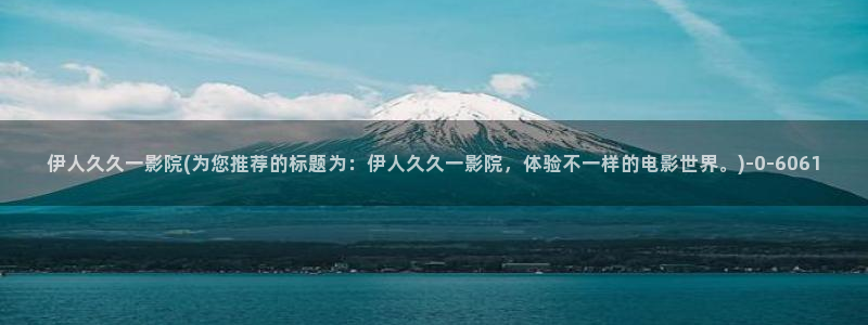 伊人 综合网视频教程：伊人久久一影院(为您推荐的标题为：伊人久久一影院，体验不一